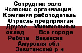 Сотрудник зала › Название организации ­ Компания-работодатель › Отрасль предприятия ­ Другое › Минимальный оклад ­ 1 - Все города Работа » Вакансии   . Амурская обл.,Завитинский р-н